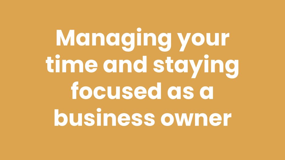 Managing your time and staying focused as a business owner