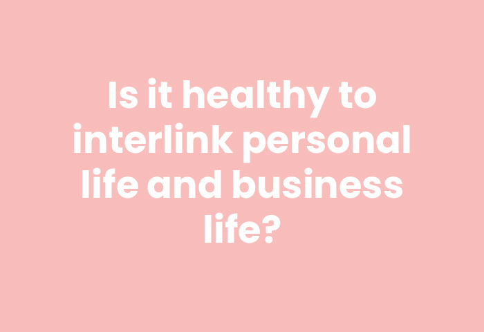 Is it healthy to interlink personal life and business life?