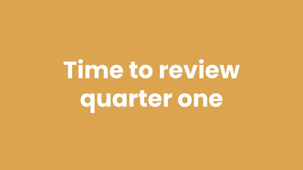 Time to review quarter one